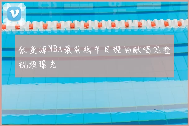 张曼源NBA最前线节目现场献唱完整视频曝光