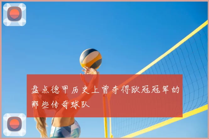 盘点德甲历史上曾夺得欧冠冠军的那些传奇球队