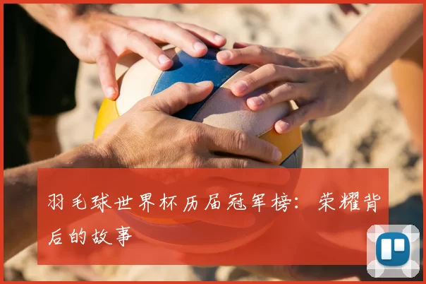 羽毛球世界杯历届冠军榜：荣耀背后的故事