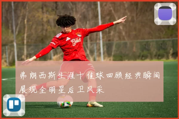 弗朗西斯生涯十佳球回顾经典瞬间展现全明星后卫风采