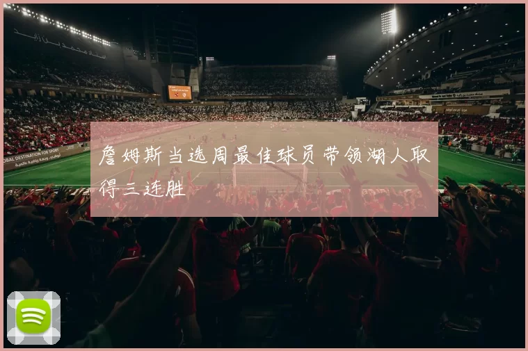 詹姆斯当选周最佳球员带领湖人取得三连胜