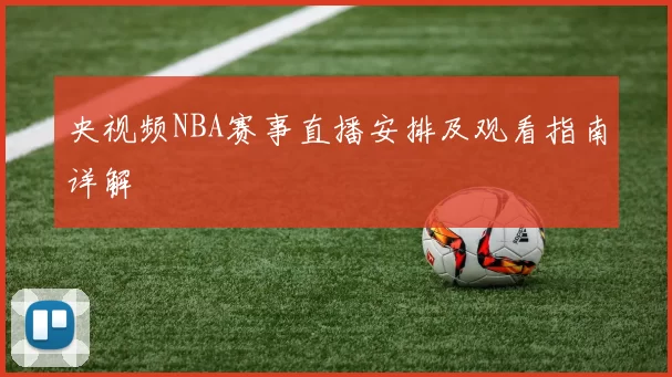 央视频NBA赛事直播安排及观看指南详解