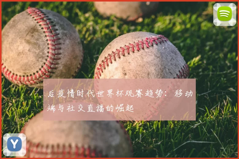 后疫情时代世界杯观赛趋势：移动端与社交直播的崛起