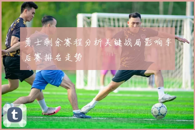 勇士剩余赛程分析关键战局影响季后赛排名走势