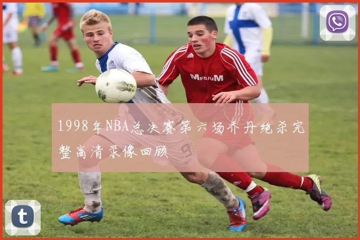 1998年NBA总决赛第六场乔丹绝杀完整高清录像回顾