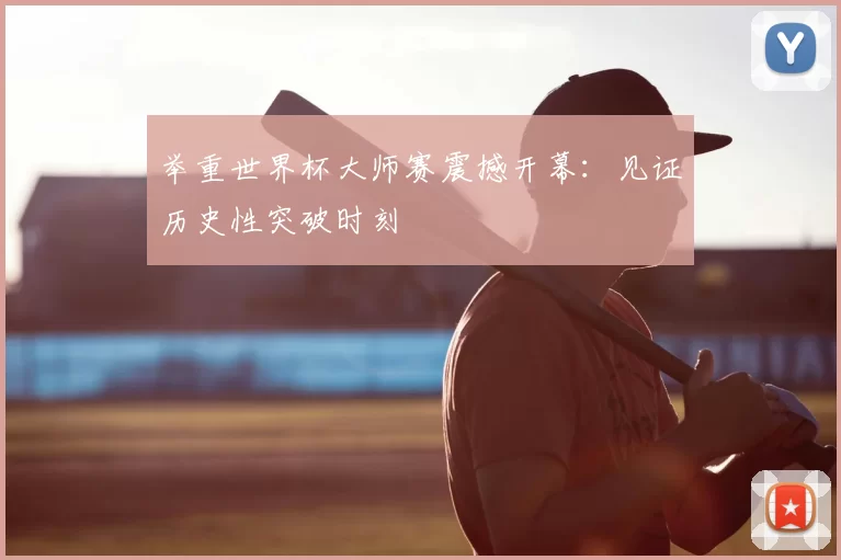 举重世界杯大师赛震撼开幕:见证历史性突破时刻