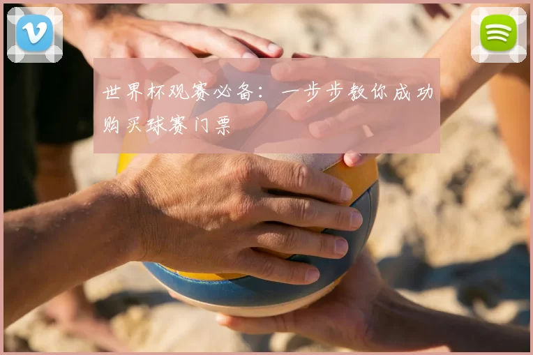 世界杯观赛必备:一步步教你成功购买球赛门票