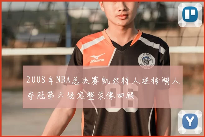 2008年NBA总决赛凯尔特人逆转湖人夺冠第六场完整录像回顾