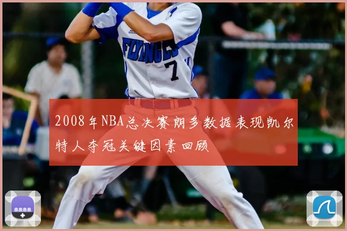 2008年NBA总决赛朗多数据表现凯尔特人夺冠关键因素回顾