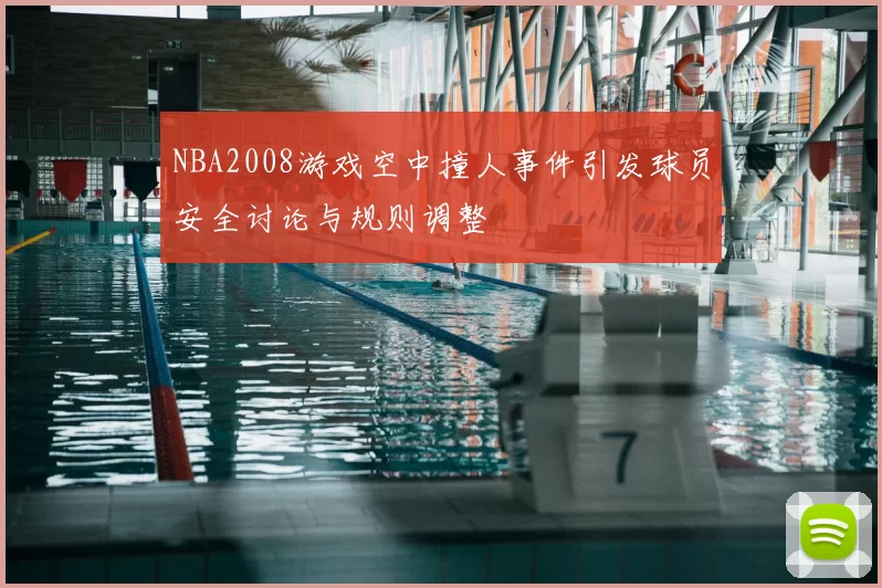 NBA2008游戏空中撞人事件引发球员安全讨论与规则调整