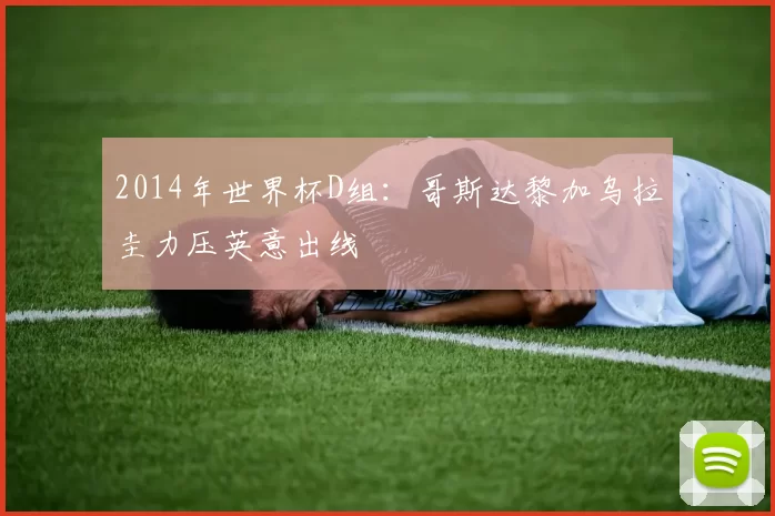 2014年世界杯D组：哥斯达黎加乌拉圭力压英意出线
