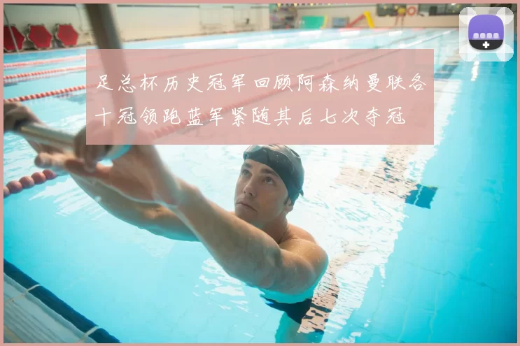足总杯历史冠军回顾阿森纳曼联各十冠领跑蓝军紧随其后七次夺冠