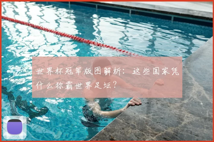 世界杯冠军版图解析：这些国家凭什么称霸世界足坛？