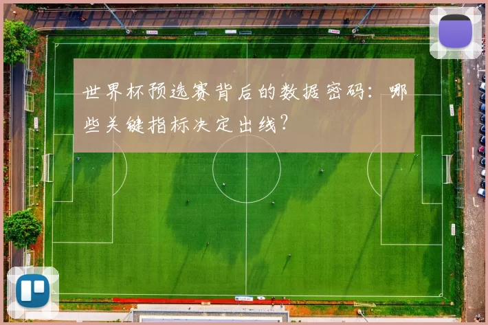 世界杯预选赛背后的数据密码:哪些关键指标决定出线?