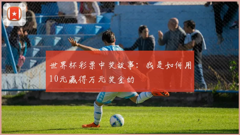 世界杯彩票中奖故事：我是如何用10元赢得万元奖金的