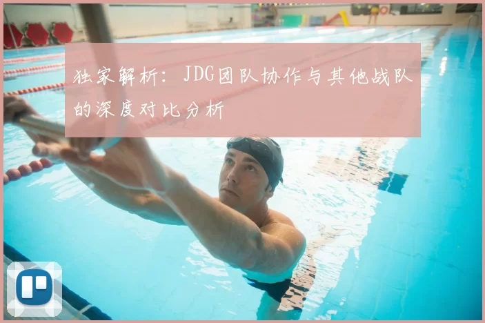 独家解析：JDG团队协作与其他战队的深度对比分析