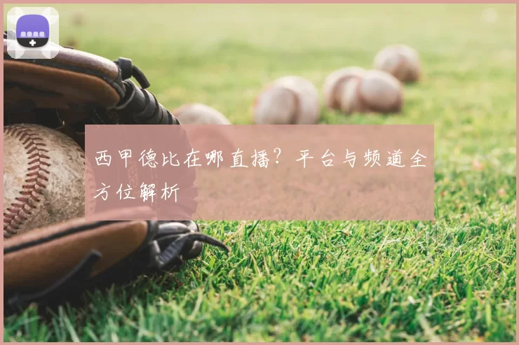 西甲德比在哪直播？平台与频道全方位解析