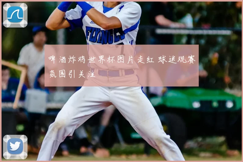 啤酒炸鸡世界杯图片走红 球迷观赛氛围引关注