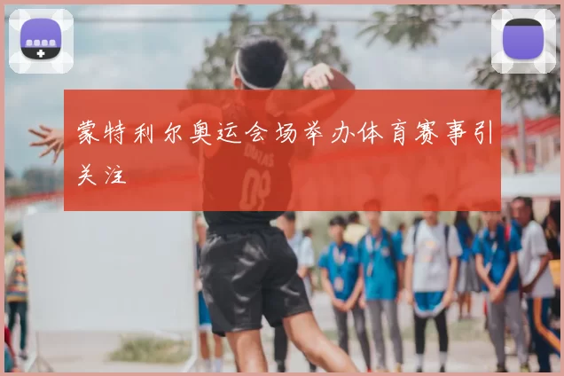蒙特利尔奥运会场举办体育赛事引关注