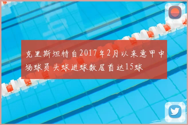 克里斯坦特自2017年2月以来意甲中场球员头球进球数居首达15球