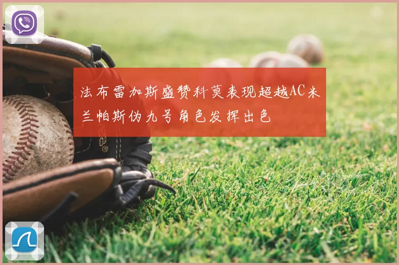 法布雷加斯盛赞科莫表现超越AC米兰帕斯伪九号角色发挥出色