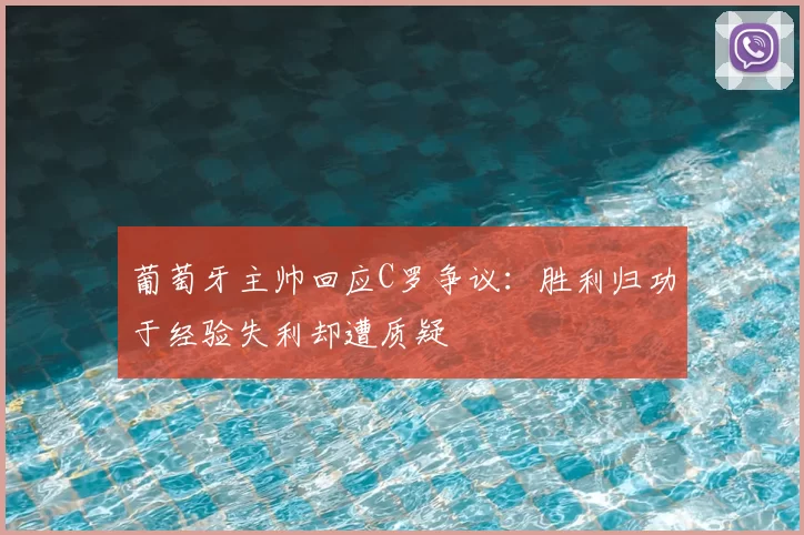 葡萄牙主帅回应C罗争议：胜利归功于经验失利却遭质疑