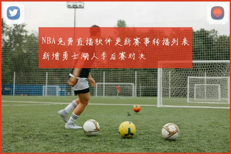 NBA免费直播软件更新赛事转播列表新增勇士湖人季后赛对决