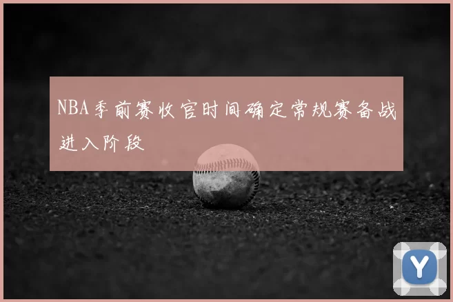 NBA季前赛收官时间确定常规赛备战进入阶段