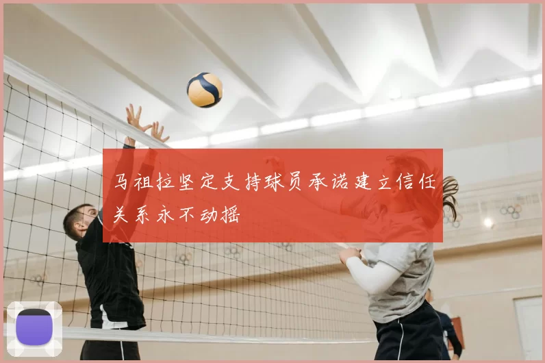 马祖拉坚定支持球员承诺建立信任关系永不动摇