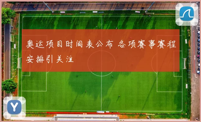 奥运项目时间表公布 各项赛事赛程安排引关注