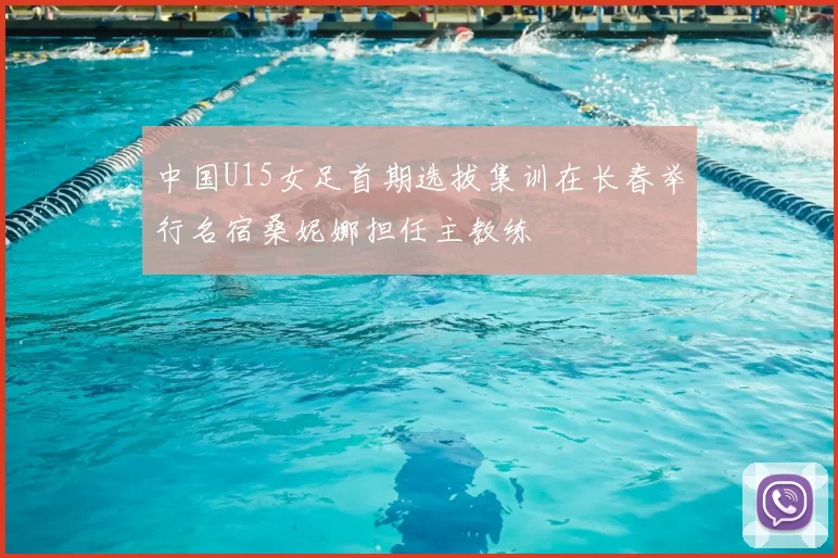 中国U15女足首期选拔集训在长春举行名宿桑妮娜担任主教练
