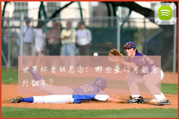 世界杯晋级悬念:哪些豪门可能意外翻车?