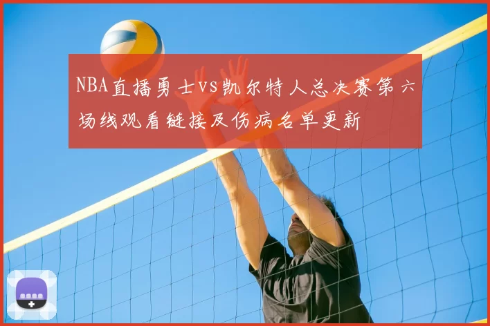 NBA直播勇士vs凯尔特人总决赛第六场线观看链接及伤病名单更新