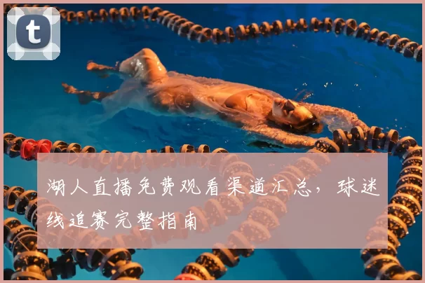 湖人直播免费观看渠道汇总，球迷线追赛完整指南