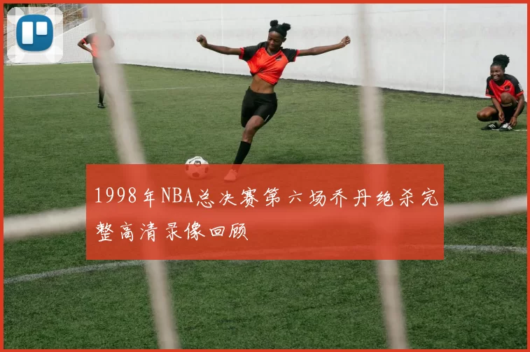 1998年NBA总决赛第六场乔丹绝杀完整高清录像回顾