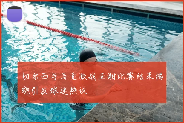 切尔西与马竞激战正酣比赛结果揭晓引发球迷热议