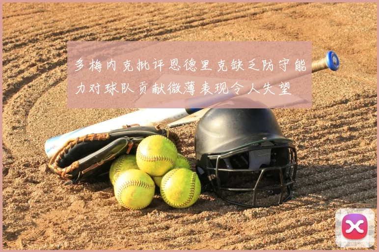 多梅内克批评恩德里克缺乏防守能力对球队贡献微薄表现令人失望