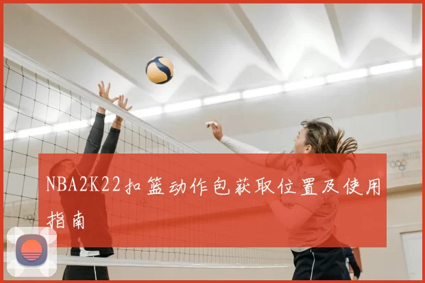 NBA2K22扣篮动作包获取位置及使用指南