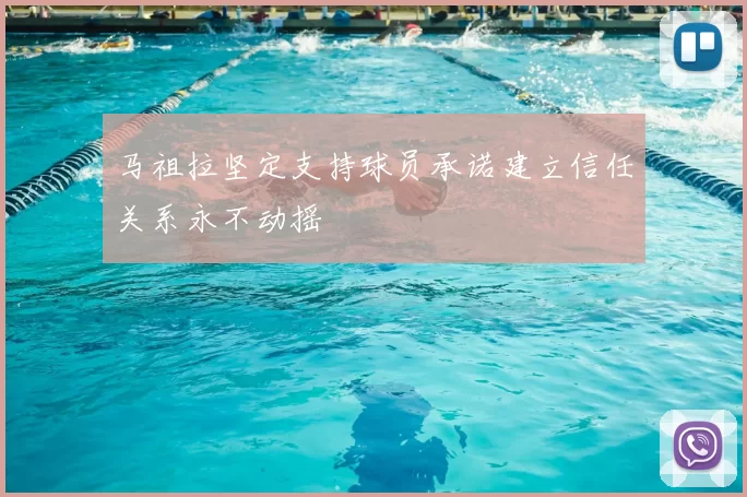 马祖拉坚定支持球员承诺建立信任关系永不动摇
