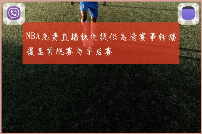 NBA免费直播软件提供高清赛事转播覆盖常规赛与季后赛