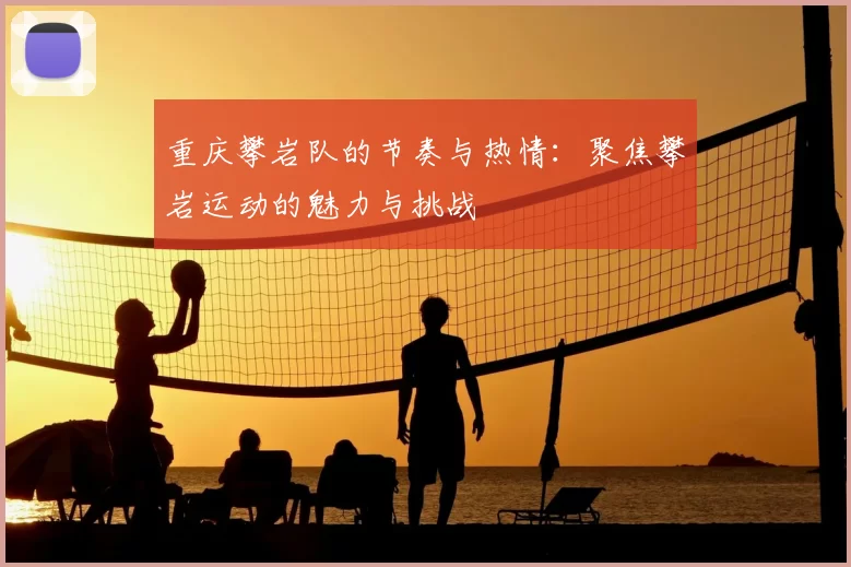 重庆攀岩队的节奏与热情：聚焦攀岩运动的魅力与挑战