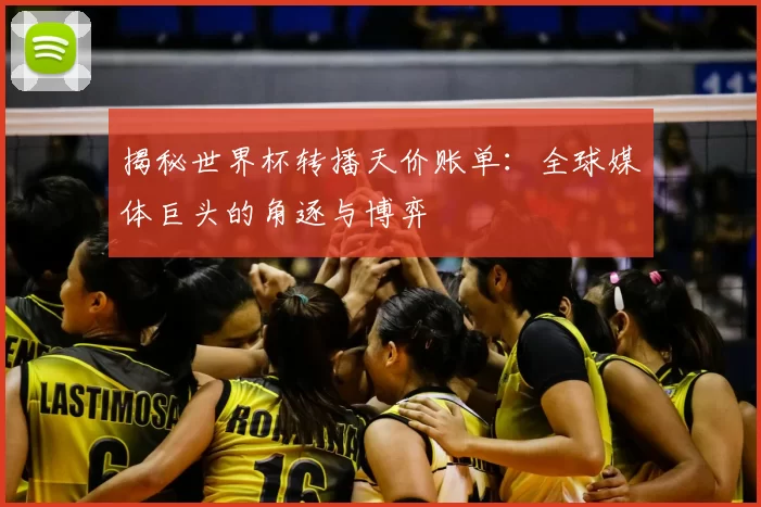 揭秘世界杯转播天价账单:全球媒体巨头的角逐与博弈