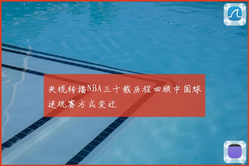 央视转播NBA三十载历程回顾中国球迷观赛方式变迁