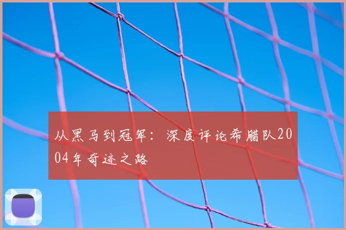 从黑马到冠军：深度评论希腊队2004年奇迹之路