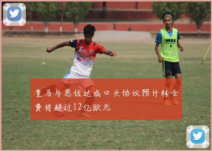 皇马与恩佐达成口头协议预计转会费将超过12亿欧元