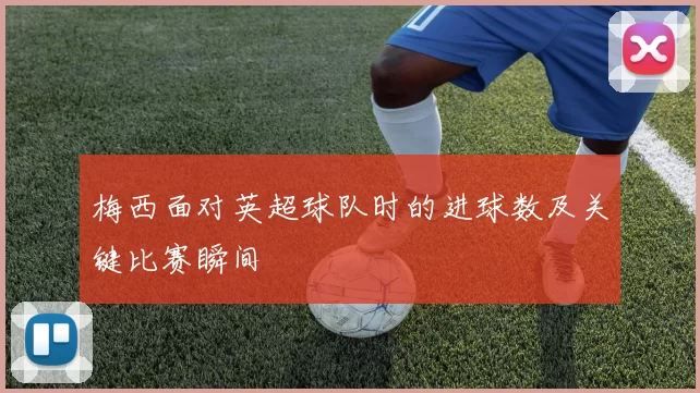 梅西面对英超球队时的进球数及关键比赛瞬间