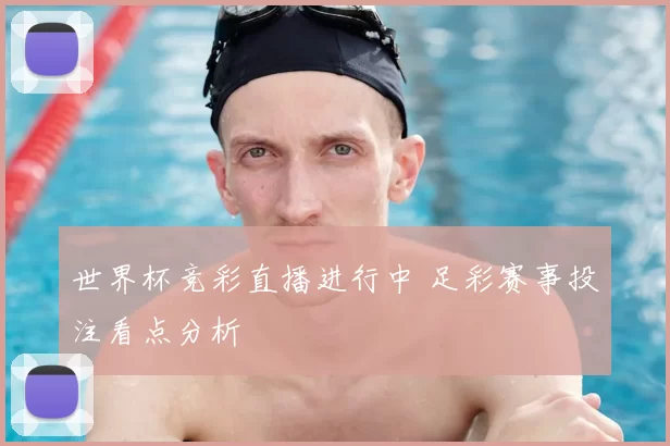 世界杯竞彩直播进行中 足彩赛事投注看点分析