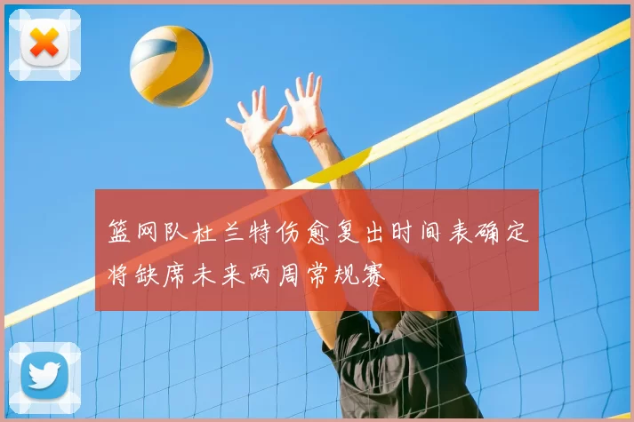 篮网队杜兰特伤愈复出时间表确定将缺席未来两周常规赛