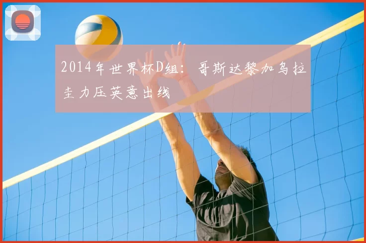 2014年世界杯D组：哥斯达黎加乌拉圭力压英意出线
