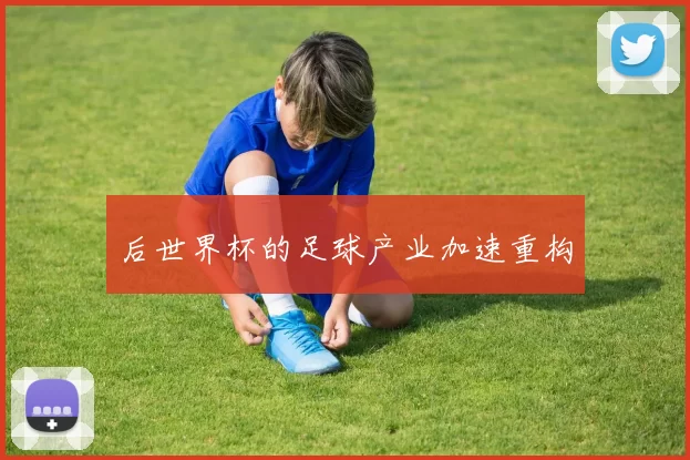 后世界杯的足球产业加速重构